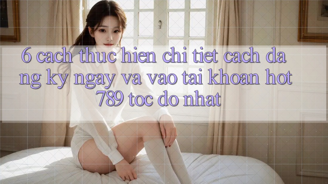 6. Cách thực hiện Chi Tiết Cách Đăng ký ngay Và Vào tài khoản hot789 Tốc độ Nhất 6. Cách thực hiện Chi Tiết Cách Đăng ký ngay Và Vào tài khoản hot789 Tốc độ Nhất