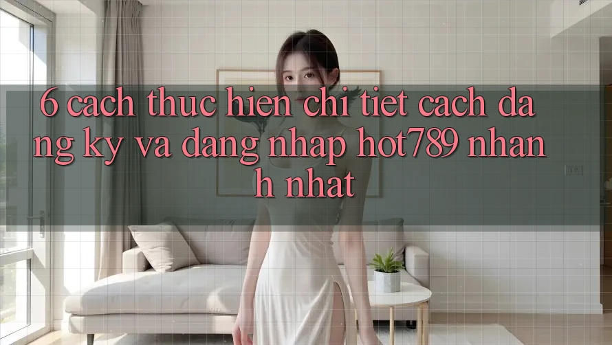 6. Cách thực hiện Chi Tiết Cách Đăng Ký Và Đăng nhập hot789 Nhanh Nhất 6. Cách thực hiện Chi Tiết Cách Đăng Ký Và Đăng nhập hot789 Nhanh Nhất