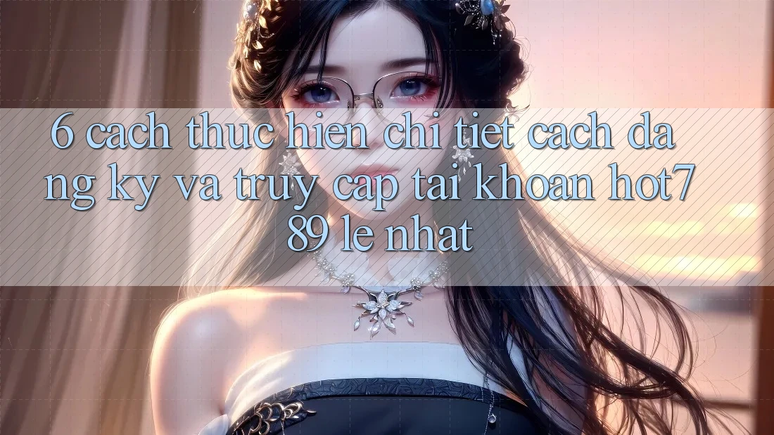 6. Cách thực hiện Chi Tiết Cách Đăng Ký Và Truy cập tài khoản hot789 Lẹ Nhất 6. Cách thực hiện Chi Tiết Cách Đăng Ký Và Truy cập tài khoản hot789 Lẹ Nhất