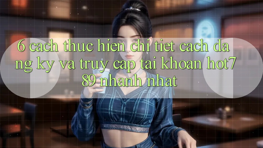 6. Cách thực hiện Chi Tiết Cách Đăng Ký Và Truy cập tài khoản hot789 Nhanh Nhất 6. Cách thực hiện Chi Tiết Cách Đăng Ký Và Truy cập tài khoản hot789 Nhanh Nhất