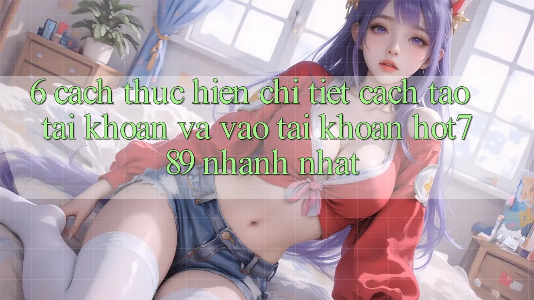 6. Cách thực hiện Chi Tiết Cách Tạo tài khoản Và Vào tài khoản hot789 Nhanh Nhất 6. Cách thực hiện Chi Tiết Cách Tạo tài khoản Và Vào tài khoản hot789 Nhanh Nhất