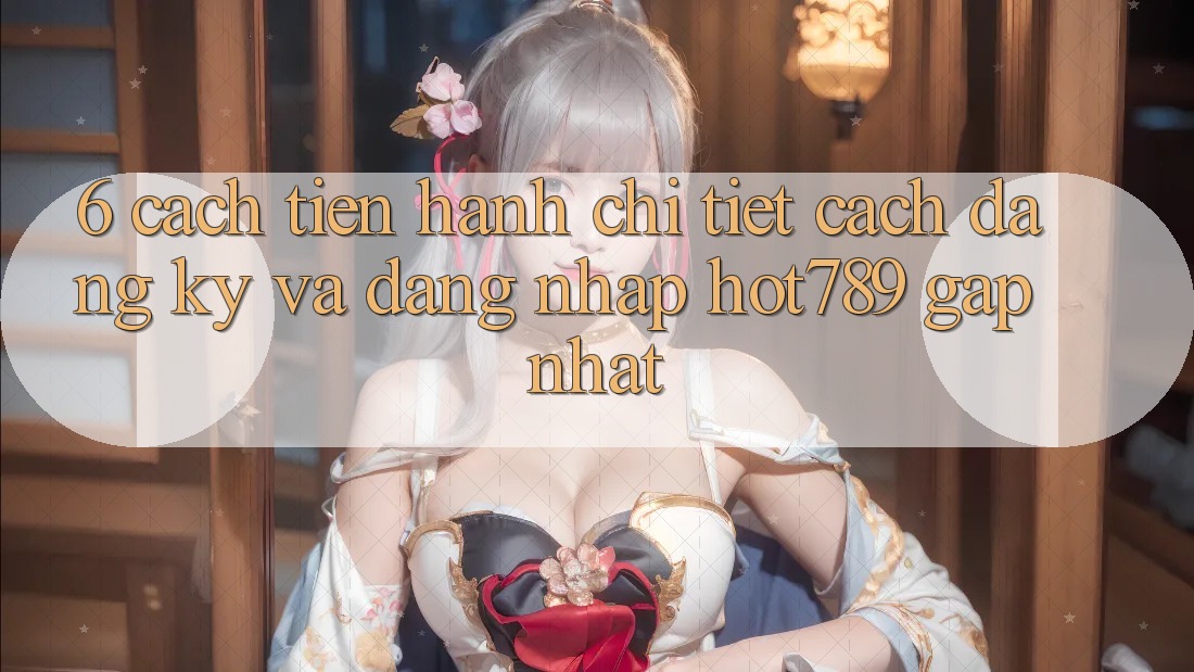 6. Cách tiến hành Chi Tiết Cách Đăng Ký Và Đăng Nhập hot789 Gấp Nhất 6. Cách tiến hành Chi Tiết Cách Đăng Ký Và Đăng Nhập hot789 Gấp Nhất