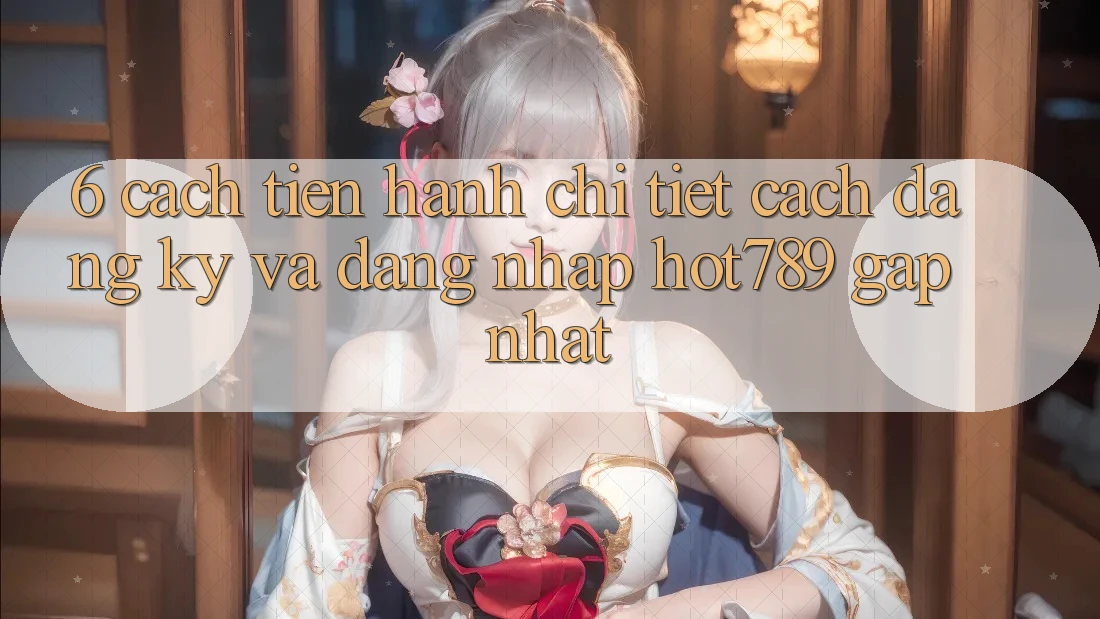 6. Cách tiến hành Chi Tiết Cách Đăng Ký Và Đăng Nhập hot789 Gấp Nhất 6. Cách tiến hành Chi Tiết Cách Đăng Ký Và Đăng Nhập hot789 Gấp Nhất