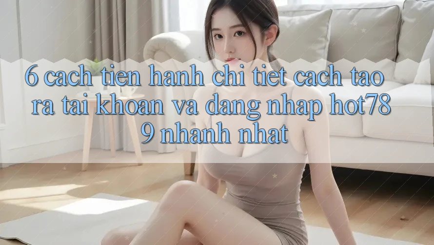 6. Cách tiến hành Chi Tiết Cách Tạo ra tài khoản Và Đăng Nhập hot789 Nhanh Nhất 6. Cách tiến hành Chi Tiết Cách Tạo ra tài khoản Và Đăng Nhập hot789 Nhanh Nhất