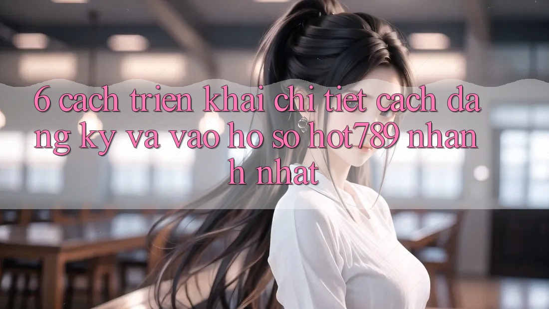 6. Cách triển khai Chi Tiết Cách Đăng Ký Và Vào hồ sơ hot789 Nhanh Nhất 6. Cách triển khai Chi Tiết Cách Đăng Ký Và Vào hồ sơ hot789 Nhanh Nhất