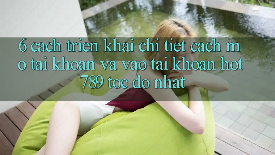 6. Cách triển khai Chi Tiết Cách Mở tài khoản Và Vào tài khoản hot789 Tốc độ Nhất 6. Cách triển khai Chi Tiết Cách Mở tài khoản Và Vào tài khoản hot789 Tốc độ Nhất
