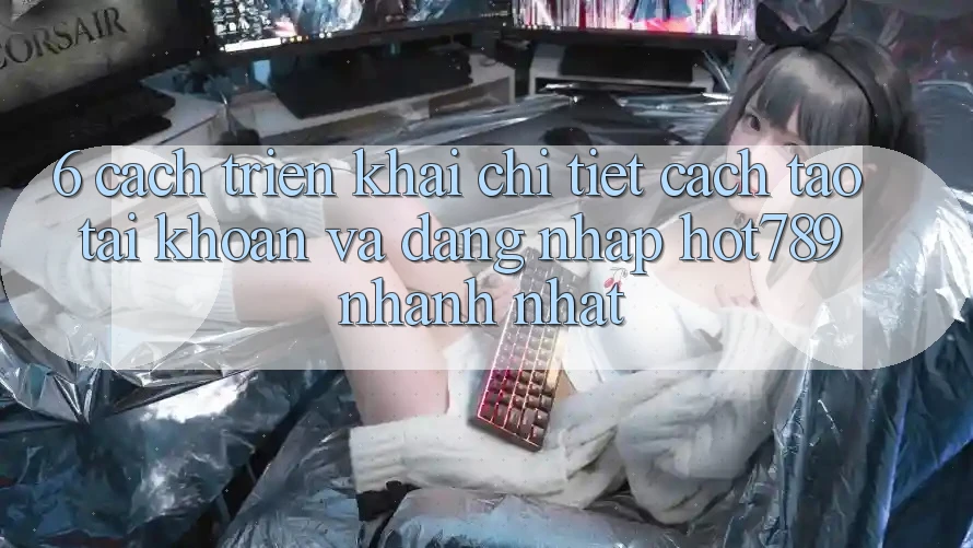6. Cách triển khai Chi Tiết Cách Tạo tài khoản Và Đăng Nhập hot789 Nhanh Nhất 6. Cách triển khai Chi Tiết Cách Tạo tài khoản Và Đăng Nhập hot789 Nhanh Nhất