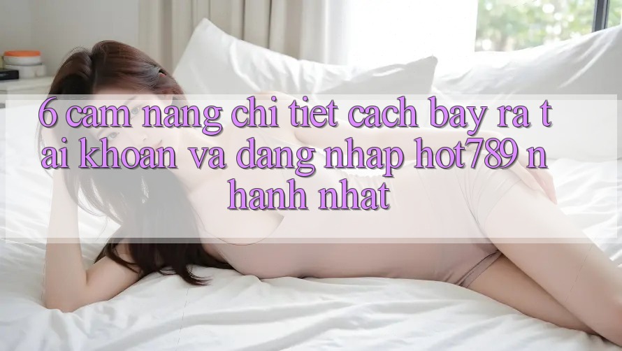 6. Cẩm nang Chi Tiết Cách Bày ra tài khoản Và Đăng nhập hot789 Nhanh Nhất 6. Cẩm nang Chi Tiết Cách Bày ra tài khoản Và Đăng nhập hot789 Nhanh Nhất
