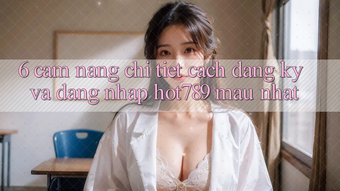 6. Cẩm nang Chi Tiết Cách Đăng Ký Và Đăng nhập hot789 Mau Nhất 6. Cẩm nang Chi Tiết Cách Đăng Ký Và Đăng nhập hot789 Mau Nhất