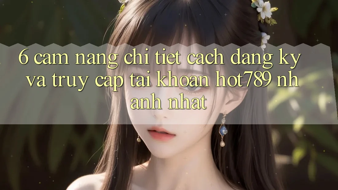 6. Cẩm nang Chi Tiết Cách Đăng Ký Và Truy cập tài khoản hot789 Nhanh Nhất 6. Cẩm nang Chi Tiết Cách Đăng Ký Và Truy cập tài khoản hot789 Nhanh Nhất