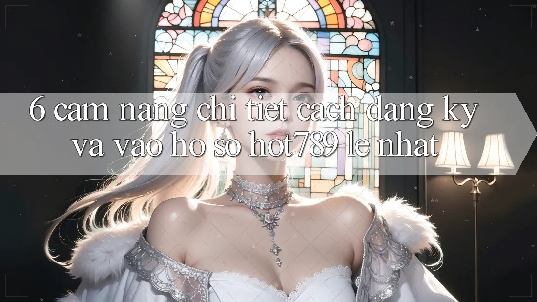 6. Cẩm nang Chi Tiết Cách Đăng Ký Và Vào hồ sơ hot789 Lẹ Nhất 6. Cẩm nang Chi Tiết Cách Đăng Ký Và Vào hồ sơ hot789 Lẹ Nhất