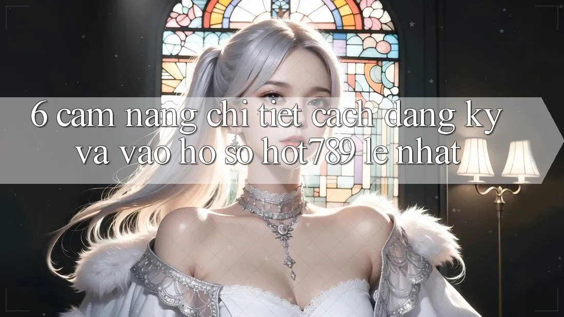 6. Cẩm nang Chi Tiết Cách Đăng Ký Và Vào hồ sơ hot789 Lẹ Nhất 6. Cẩm nang Chi Tiết Cách Đăng Ký Và Vào hồ sơ hot789 Lẹ Nhất