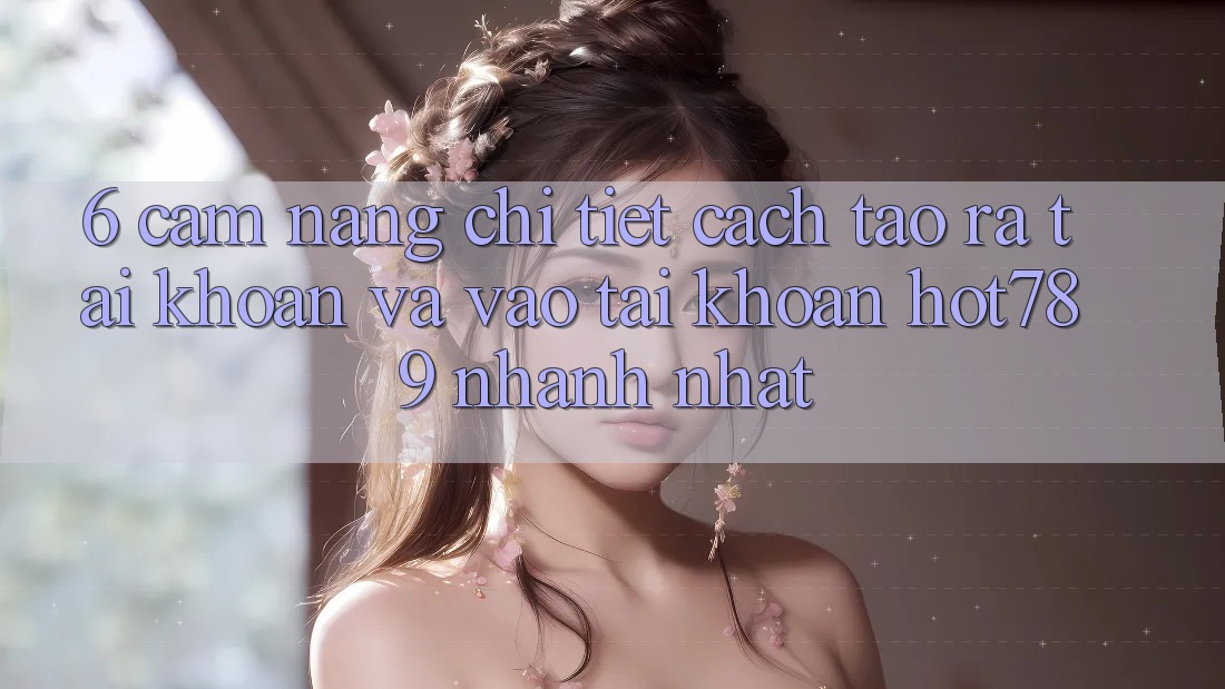 6. Cẩm nang Chi Tiết Cách Tạo ra tài khoản Và Vào tài khoản hot789 Nhanh Nhất 6. Cẩm nang Chi Tiết Cách Tạo ra tài khoản Và Vào tài khoản hot789 Nhanh Nhất