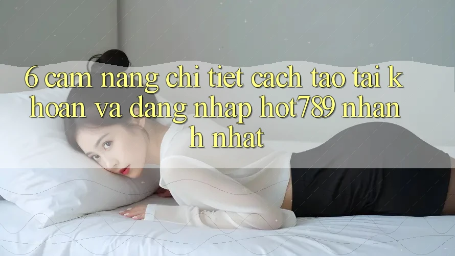 6. Cẩm nang Chi Tiết Cách Tạo tài khoản Và Đăng Nhập hot789 Nhanh Nhất 6. Cẩm nang Chi Tiết Cách Tạo tài khoản Và Đăng Nhập hot789 Nhanh Nhất