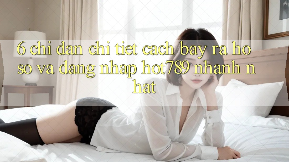 6. Chỉ dẫn Chi Tiết Cách Bày ra hồ sơ Và Đăng Nhập hot789 Nhanh Nhất 6. Chỉ dẫn Chi Tiết Cách Bày ra hồ sơ Và Đăng Nhập hot789 Nhanh Nhất