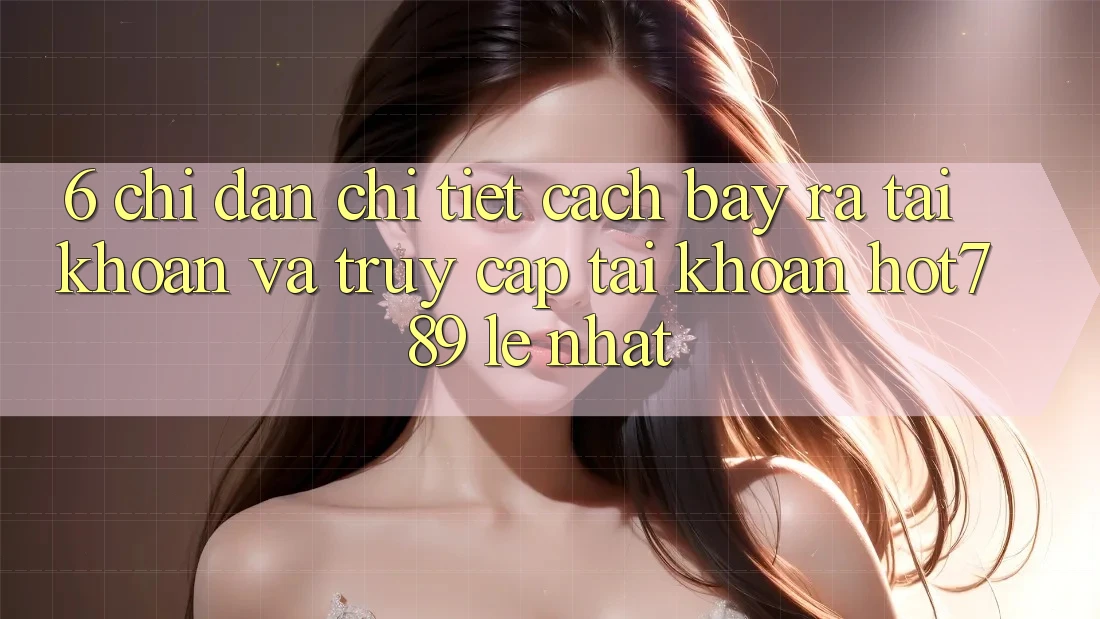 6. Chỉ dẫn Chi Tiết Cách Bày ra tài khoản Và Truy cập tài khoản hot789 Lẹ Nhất 6. Chỉ dẫn Chi Tiết Cách Bày ra tài khoản Và Truy cập tài khoản hot789 Lẹ Nhất