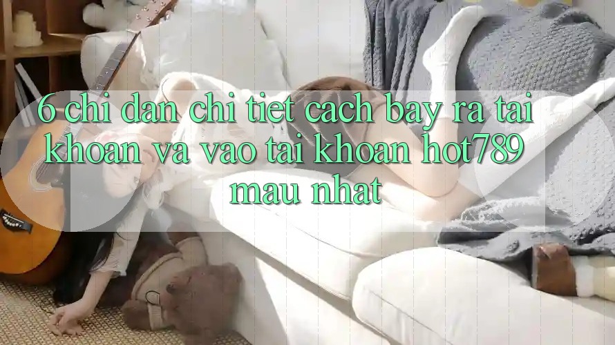 6. Chỉ dẫn Chi Tiết Cách Bày ra tài khoản Và Vào tài khoản hot789 Mau Nhất 6. Chỉ dẫn Chi Tiết Cách Bày ra tài khoản Và Vào tài khoản hot789 Mau Nhất