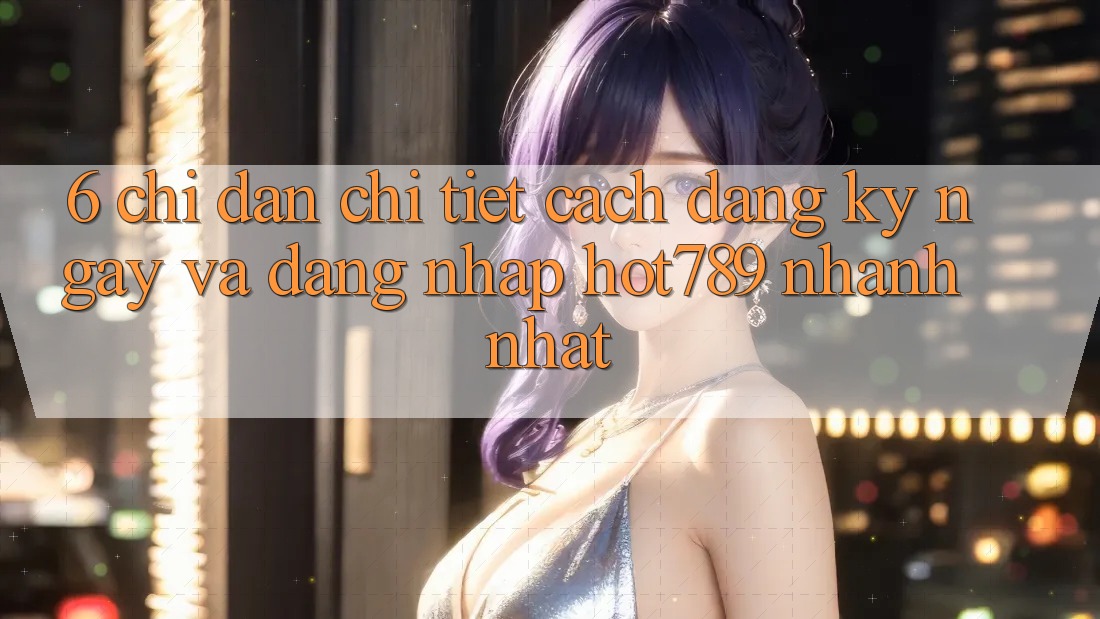 6. Chỉ dẫn Chi Tiết Cách Đăng ký ngay Và Đăng Nhập hot789 Nhanh Nhất 6. Chỉ dẫn Chi Tiết Cách Đăng ký ngay Và Đăng Nhập hot789 Nhanh Nhất