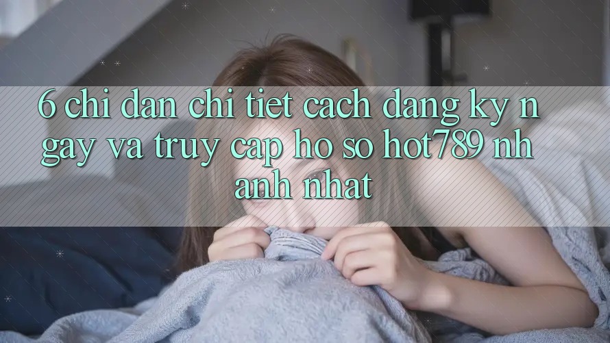 6. Chỉ dẫn Chi Tiết Cách Đăng ký ngay Và Truy cập hồ sơ hot789 Nhanh Nhất 6. Chỉ dẫn Chi Tiết Cách Đăng ký ngay Và Truy cập hồ sơ hot789 Nhanh Nhất