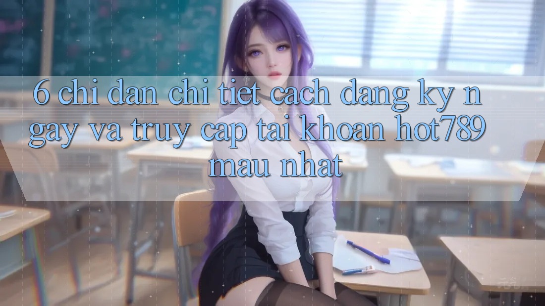 6. Chỉ dẫn Chi Tiết Cách Đăng ký ngay Và Truy cập tài khoản hot789 Mau Nhất 6. Chỉ dẫn Chi Tiết Cách Đăng ký ngay Và Truy cập tài khoản hot789 Mau Nhất