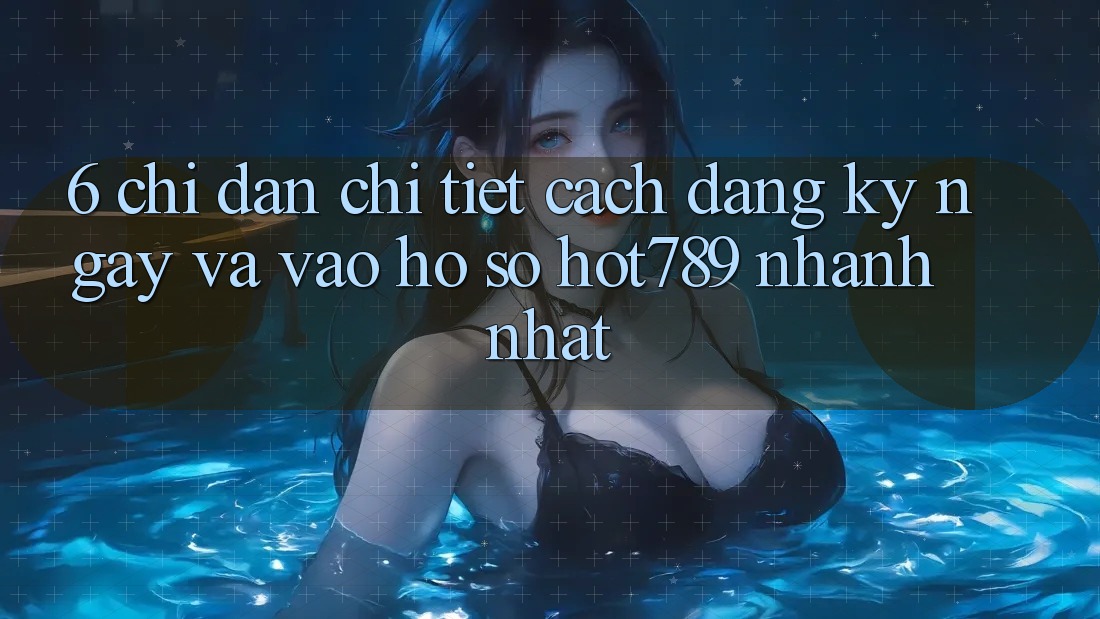 6. Chỉ dẫn Chi Tiết Cách Đăng ký ngay Và Vào hồ sơ hot789 Nhanh Nhất 6. Chỉ dẫn Chi Tiết Cách Đăng ký ngay Và Vào hồ sơ hot789 Nhanh Nhất