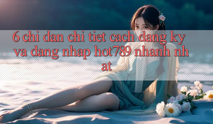 6. Chỉ dẫn Chi Tiết Cách Đăng Ký Và Đăng Nhập hot789 Nhanh Nhất 6. Chỉ dẫn Chi Tiết Cách Đăng Ký Và Đăng Nhập hot789 Nhanh Nhất