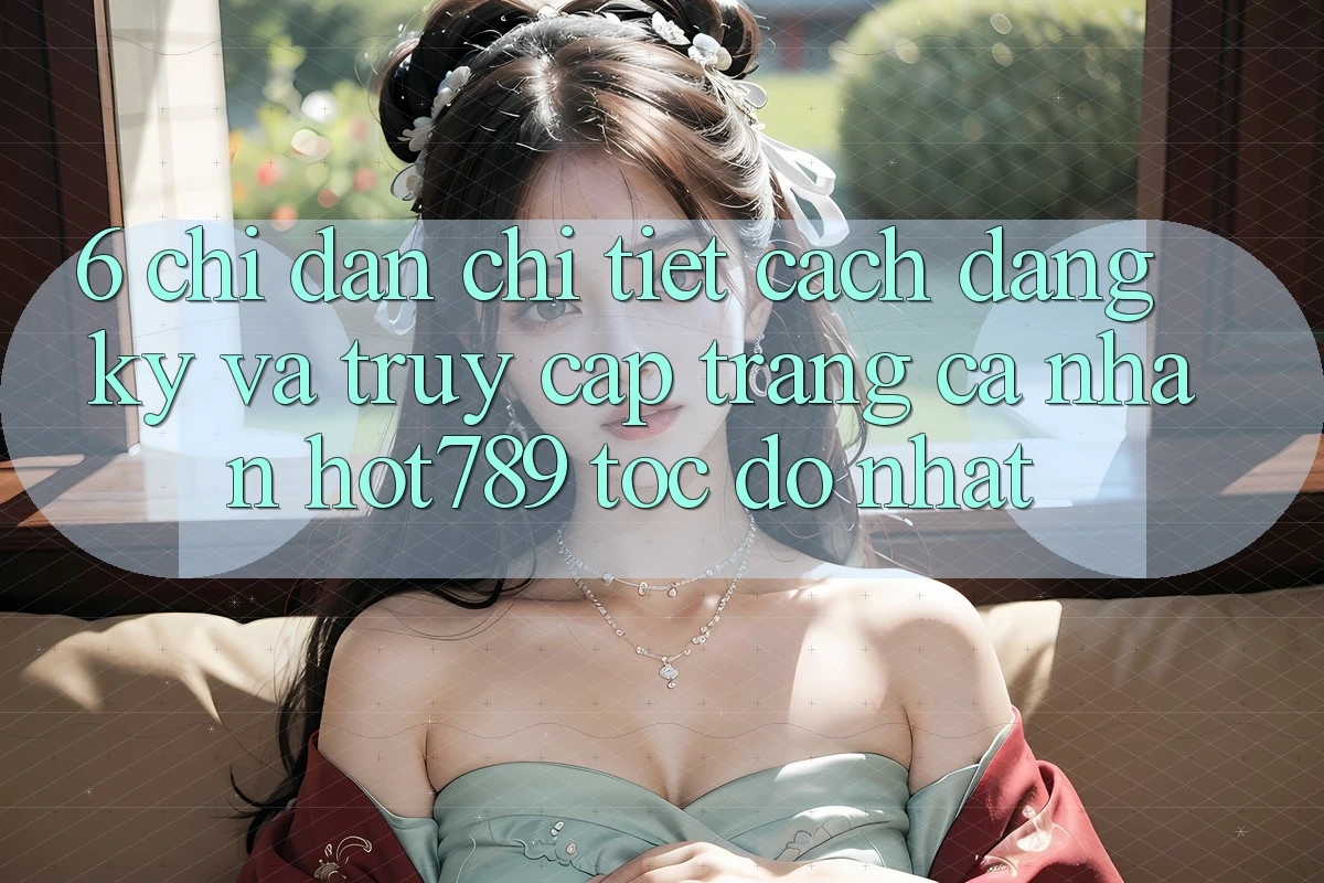 6. Chỉ dẫn Chi Tiết Cách Đăng Ký Và Truy cập trang cá nhân hot789 Tốc độ Nhất 6. Chỉ dẫn Chi Tiết Cách Đăng Ký Và Truy cập trang cá nhân hot789 Tốc độ Nhất