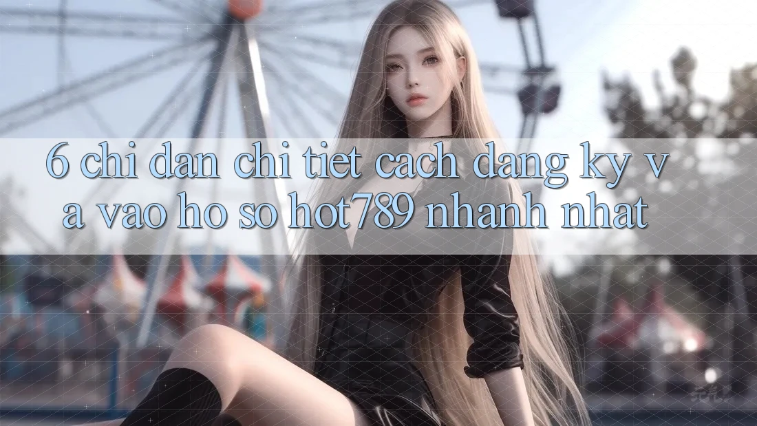 6. Chỉ dẫn Chi Tiết Cách Đăng Ký Và Vào hồ sơ hot789 Nhanh Nhất 6. Chỉ dẫn Chi Tiết Cách Đăng Ký Và Vào hồ sơ hot789 Nhanh Nhất