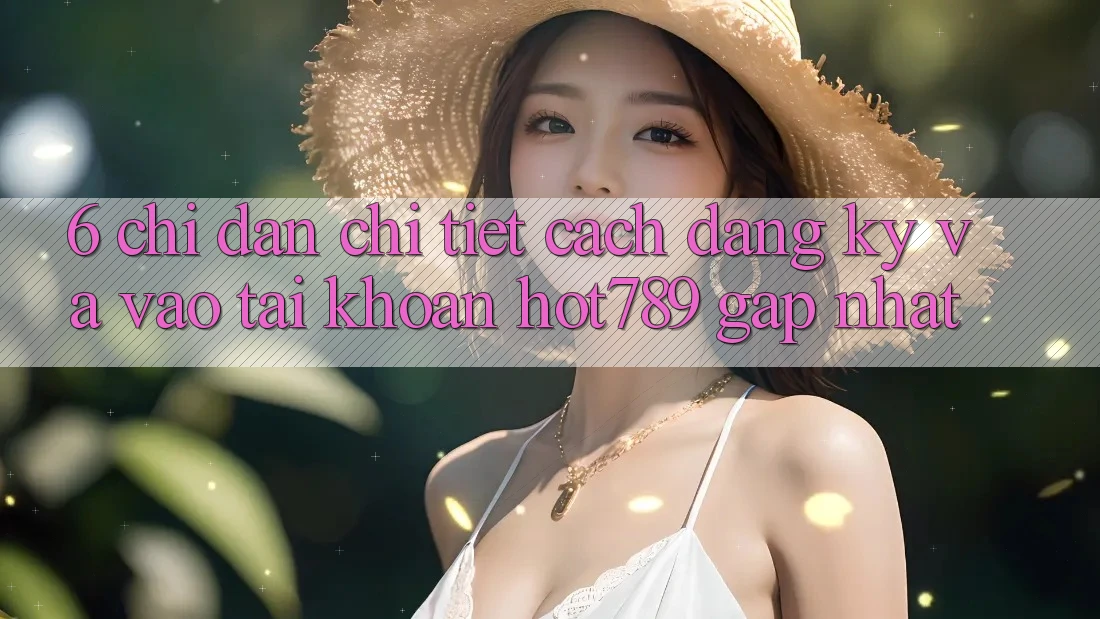 6. Chỉ dẫn Chi Tiết Cách Đăng Ký Và Vào tài khoản hot789 Gấp Nhất 6. Chỉ dẫn Chi Tiết Cách Đăng Ký Và Vào tài khoản hot789 Gấp Nhất