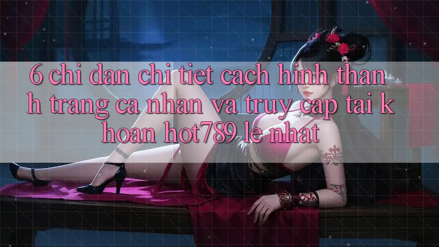 6. Chỉ dẫn Chi Tiết Cách Hình thành trang cá nhân Và Truy cập tài khoản hot789 Lẹ Nhất 6. Chỉ dẫn Chi Tiết Cách Hình thành trang cá nhân Và Truy cập tài khoản hot789 Lẹ Nhất