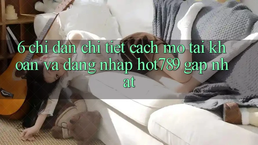 6. Chỉ dẫn Chi Tiết Cách Mở tài khoản Và Đăng Nhập hot789 Gấp Nhất 6. Chỉ dẫn Chi Tiết Cách Mở tài khoản Và Đăng Nhập hot789 Gấp Nhất