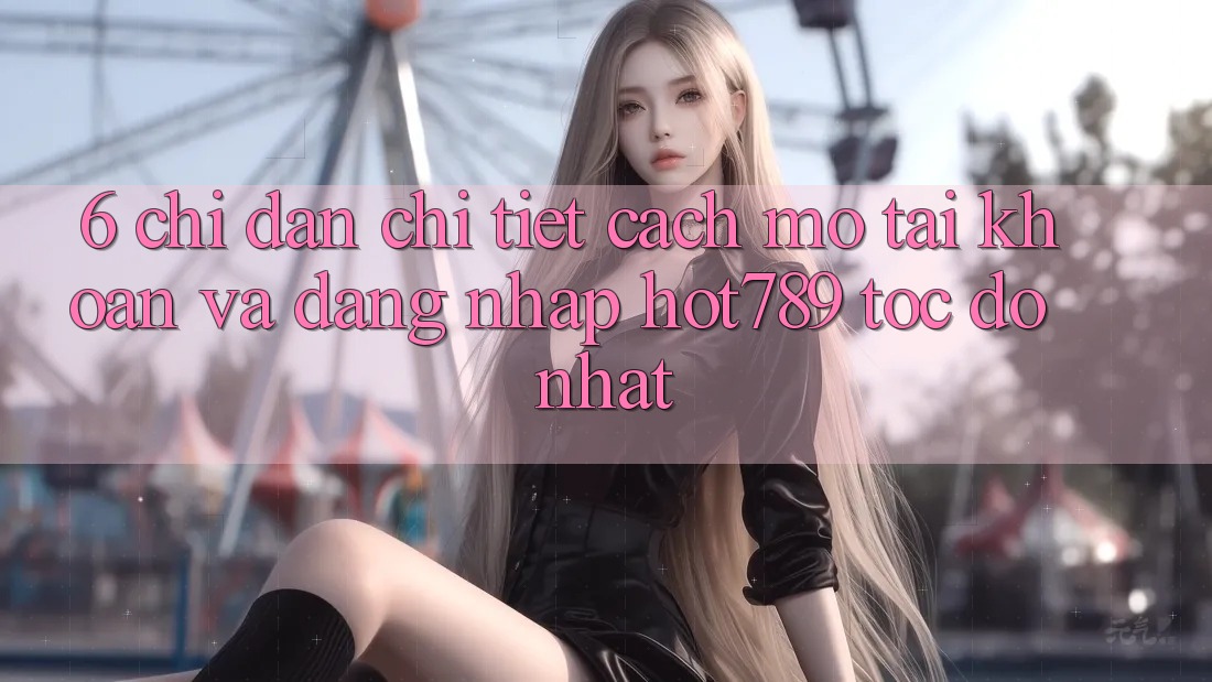 6. Chỉ dẫn Chi Tiết Cách Mở tài khoản Và Đăng Nhập hot789 Tốc độ Nhất 6. Chỉ dẫn Chi Tiết Cách Mở tài khoản Và Đăng Nhập hot789 Tốc độ Nhất