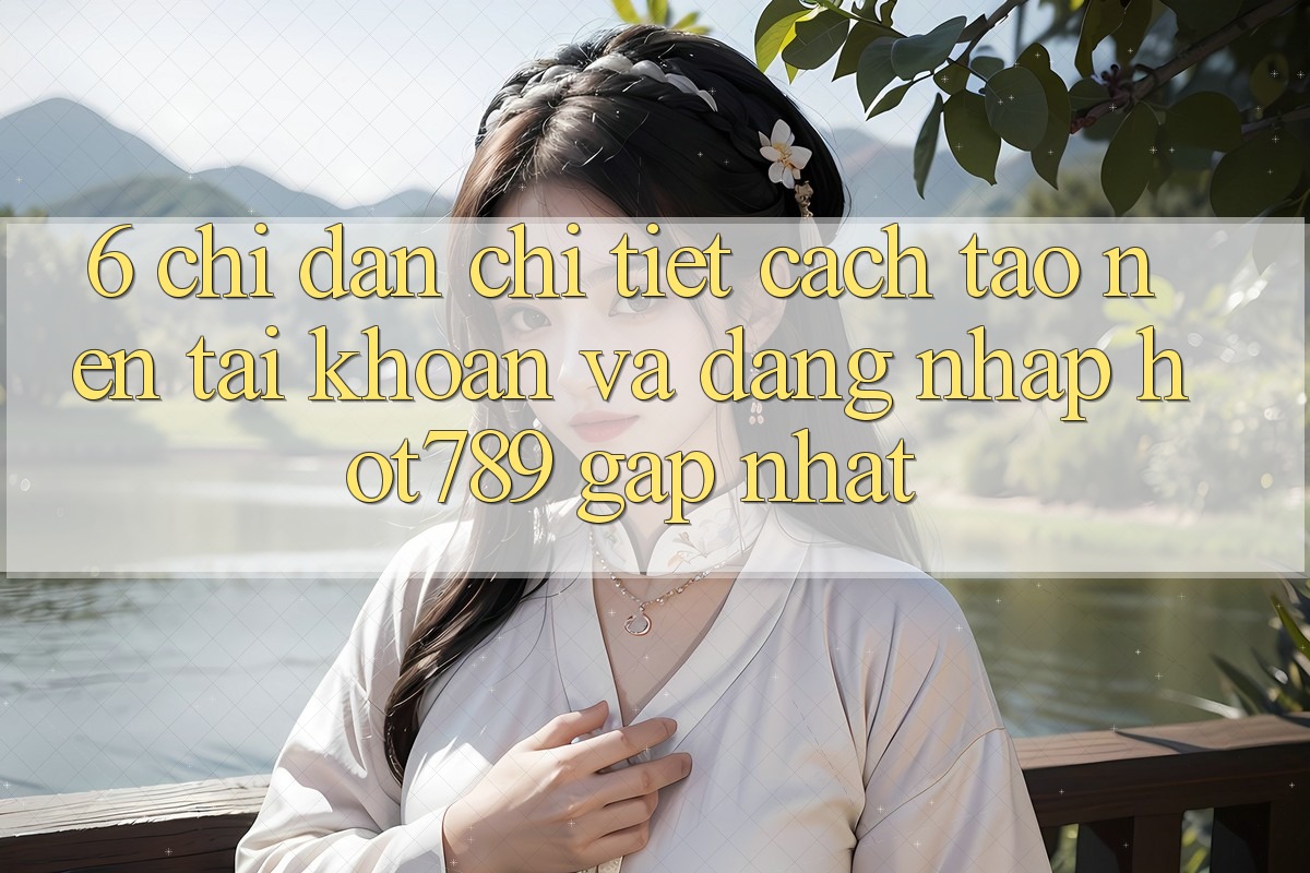 6. Chỉ dẫn Chi Tiết Cách Tạo nên tài khoản Và Đăng Nhập hot789 Gấp Nhất 6. Chỉ dẫn Chi Tiết Cách Tạo nên tài khoản Và Đăng Nhập hot789 Gấp Nhất