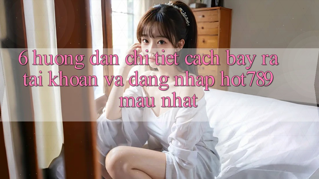 6. Hướng Dẫn Chi Tiết Cách Bày ra tài khoản Và Đăng Nhập hot789 Mau Nhất