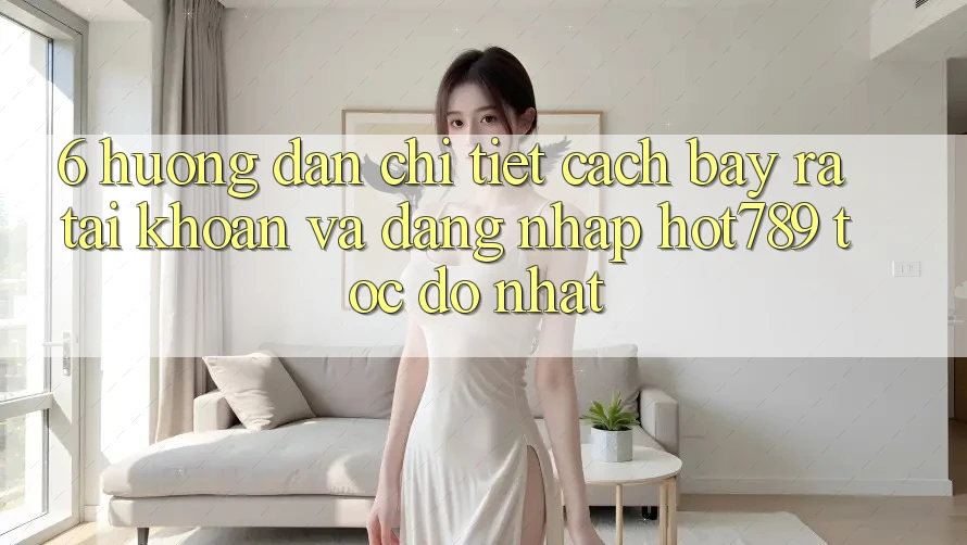 6. Hướng dẫn Chi Tiết Cách Bày ra tài khoản Và Đăng Nhập hot789 Tốc độ Nhất 6. Hướng dẫn Chi Tiết Cách Bày ra tài khoản Và Đăng Nhập hot789 Tốc độ Nhất