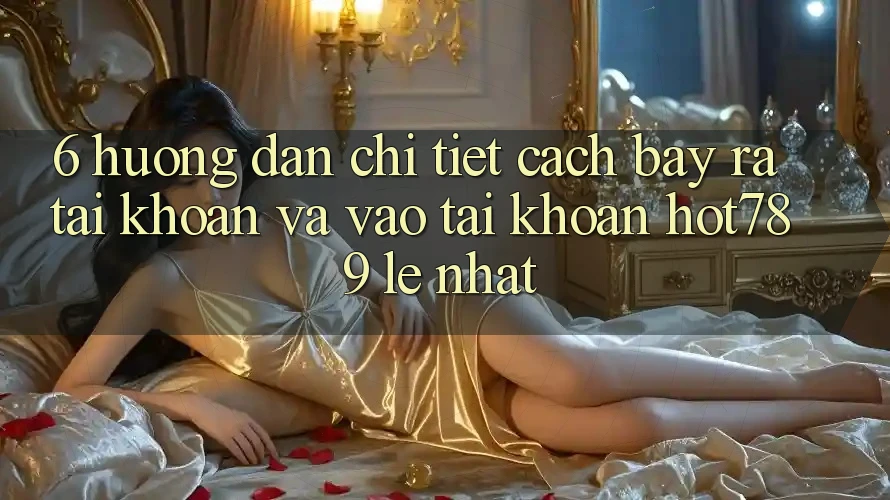 6. Hướng Dẫn Chi Tiết Cách Bày ra tài khoản Và Vào tài khoản hot789 Lẹ Nhất