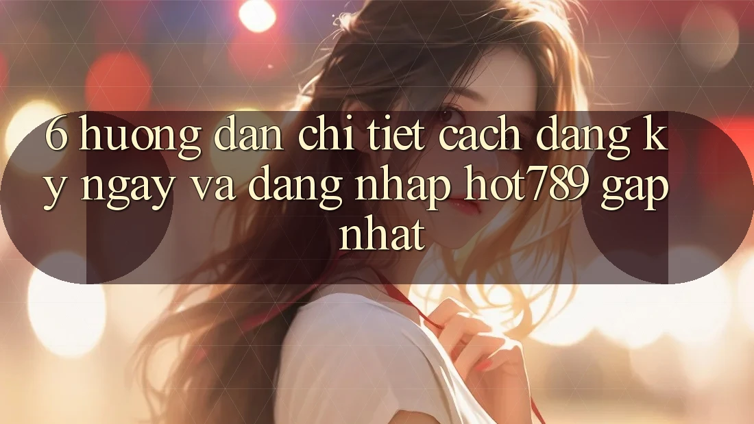 6. Hướng Dẫn Chi Tiết Cách Đăng ký ngay Và Đăng Nhập hot789 Gấp Nhất 6. Hướng Dẫn Chi Tiết Cách Đăng ký ngay Và Đăng Nhập hot789 Gấp Nhất