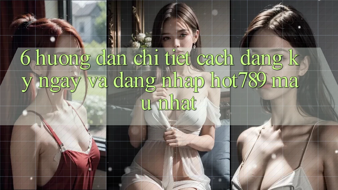6. Hướng Dẫn Chi Tiết Cách Đăng ký ngay Và Đăng Nhập hot789 Mau Nhất