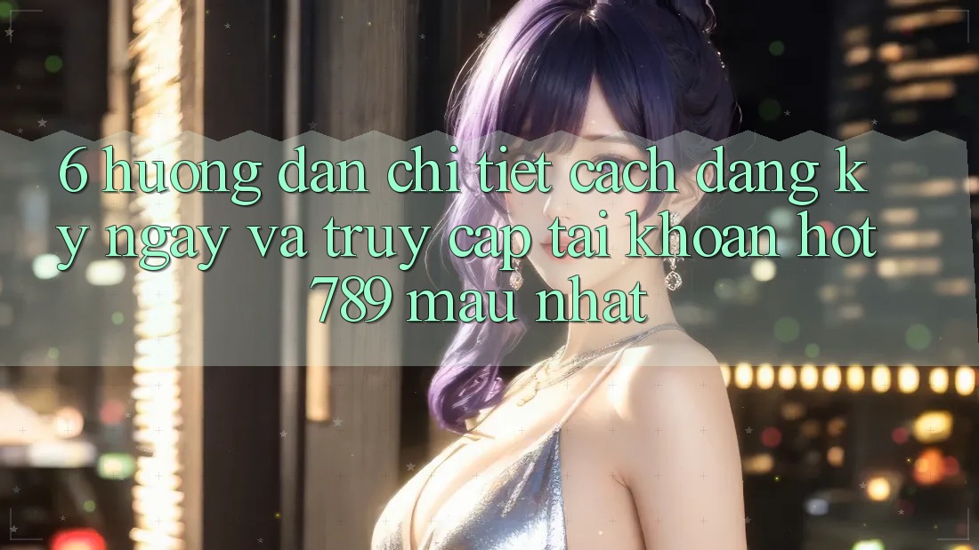 6. Hướng dẫn Chi Tiết Cách Đăng ký ngay Và Truy cập tài khoản hot789 Mau Nhất 6. Hướng dẫn Chi Tiết Cách Đăng ký ngay Và Truy cập tài khoản hot789 Mau Nhất