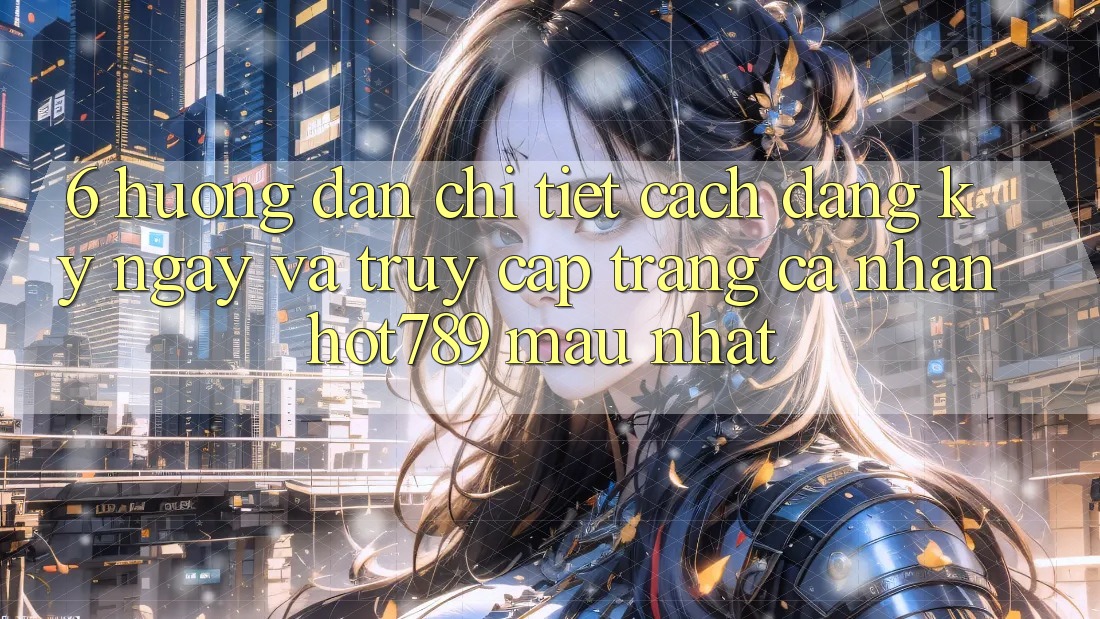 6. Hướng Dẫn Chi Tiết Cách Đăng ký ngay Và Truy cập trang cá nhân hot789 Mau Nhất 6. Hướng Dẫn Chi Tiết Cách Đăng ký ngay Và Truy cập trang cá nhân hot789 Mau Nhất