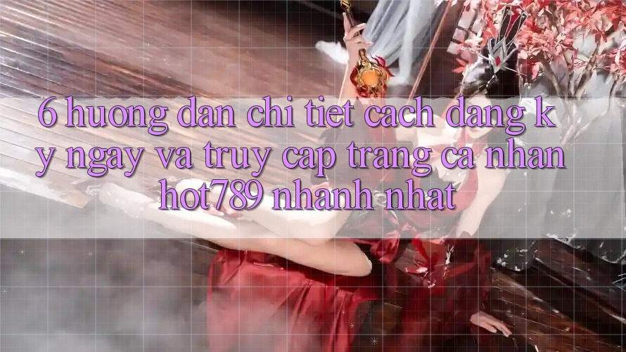 6. Hướng Dẫn Chi Tiết Cách Đăng ký ngay Và Truy cập trang cá nhân hot789 Nhanh Nhất 6. Hướng Dẫn Chi Tiết Cách Đăng ký ngay Và Truy cập trang cá nhân hot789 Nhanh Nhất