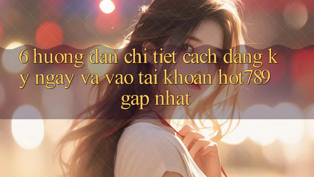6. Hướng Dẫn Chi Tiết Cách Đăng ký ngay Và Vào tài khoản hot789 Gấp Nhất 6. Hướng Dẫn Chi Tiết Cách Đăng ký ngay Và Vào tài khoản hot789 Gấp Nhất