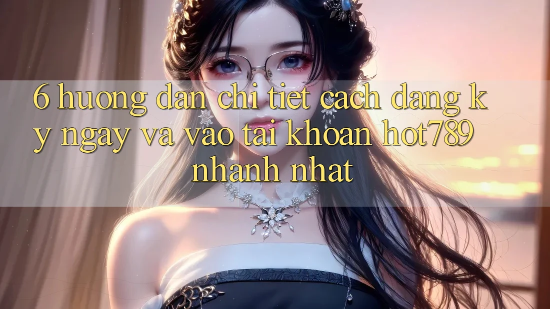 6. Hướng Dẫn Chi Tiết Cách Đăng ký ngay Và Vào tài khoản hot789 Nhanh Nhất 6. Hướng Dẫn Chi Tiết Cách Đăng ký ngay Và Vào tài khoản hot789 Nhanh Nhất