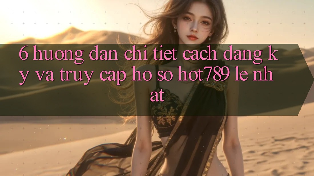 6. Hướng Dẫn Chi Tiết Cách Đăng Ký Và Truy cập hồ sơ hot789 Lẹ Nhất