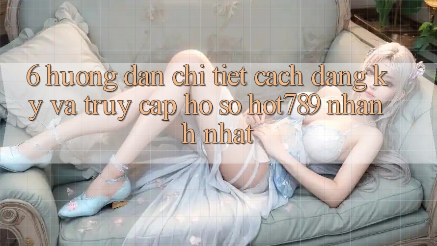 6. Hướng dẫn Chi Tiết Cách Đăng Ký Và Truy cập hồ sơ hot789 Nhanh Nhất 6. Hướng dẫn Chi Tiết Cách Đăng Ký Và Truy cập hồ sơ hot789 Nhanh Nhất
