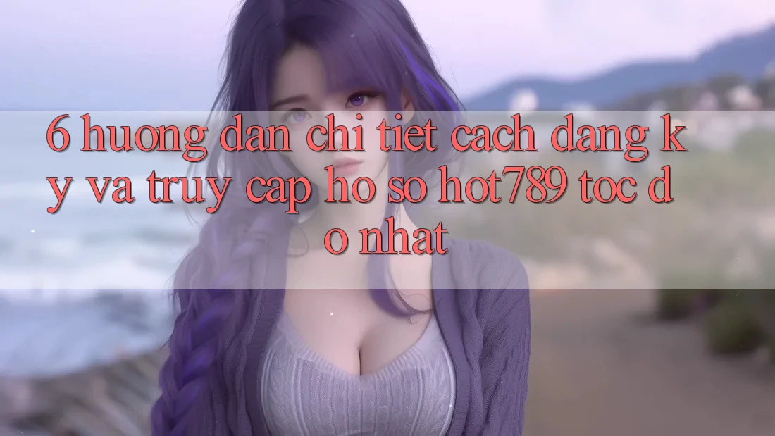 6. Hướng dẫn Chi Tiết Cách Đăng Ký Và Truy cập hồ sơ hot789 Tốc độ Nhất 6. Hướng dẫn Chi Tiết Cách Đăng Ký Và Truy cập hồ sơ hot789 Tốc độ Nhất