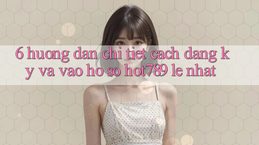 6. Hướng Dẫn Chi Tiết Cách Đăng Ký Và Vào hồ sơ hot789 Lẹ Nhất 6. Hướng Dẫn Chi Tiết Cách Đăng Ký Và Vào hồ sơ hot789 Lẹ Nhất