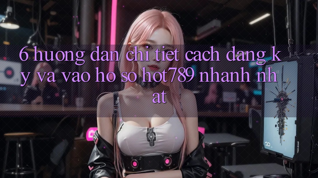 6. Hướng Dẫn Chi Tiết Cách Đăng Ký Và Vào hồ sơ hot789 Nhanh Nhất 6. Hướng Dẫn Chi Tiết Cách Đăng Ký Và Vào hồ sơ hot789 Nhanh Nhất