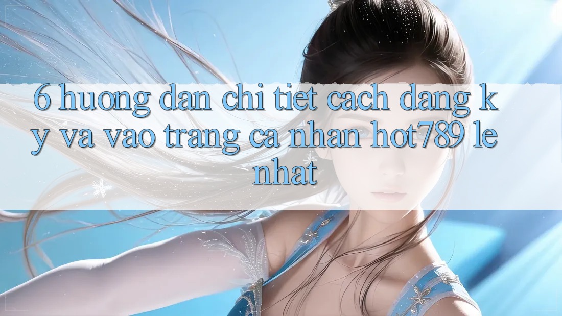 6. Hướng Dẫn Chi Tiết Cách Đăng Ký Và Vào trang cá nhân hot789 Lẹ Nhất 6. Hướng Dẫn Chi Tiết Cách Đăng Ký Và Vào trang cá nhân hot789 Lẹ Nhất