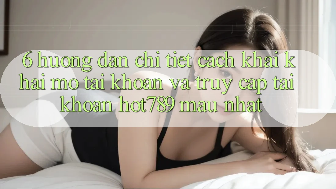 6. Hướng Dẫn Chi Tiết Cách Khai khai mở tài khoản Và Truy cập tài khoản hot789 Mau Nhất 6. Hướng Dẫn Chi Tiết Cách Khai khai mở tài khoản Và Truy cập tài khoản hot789 Mau Nhất